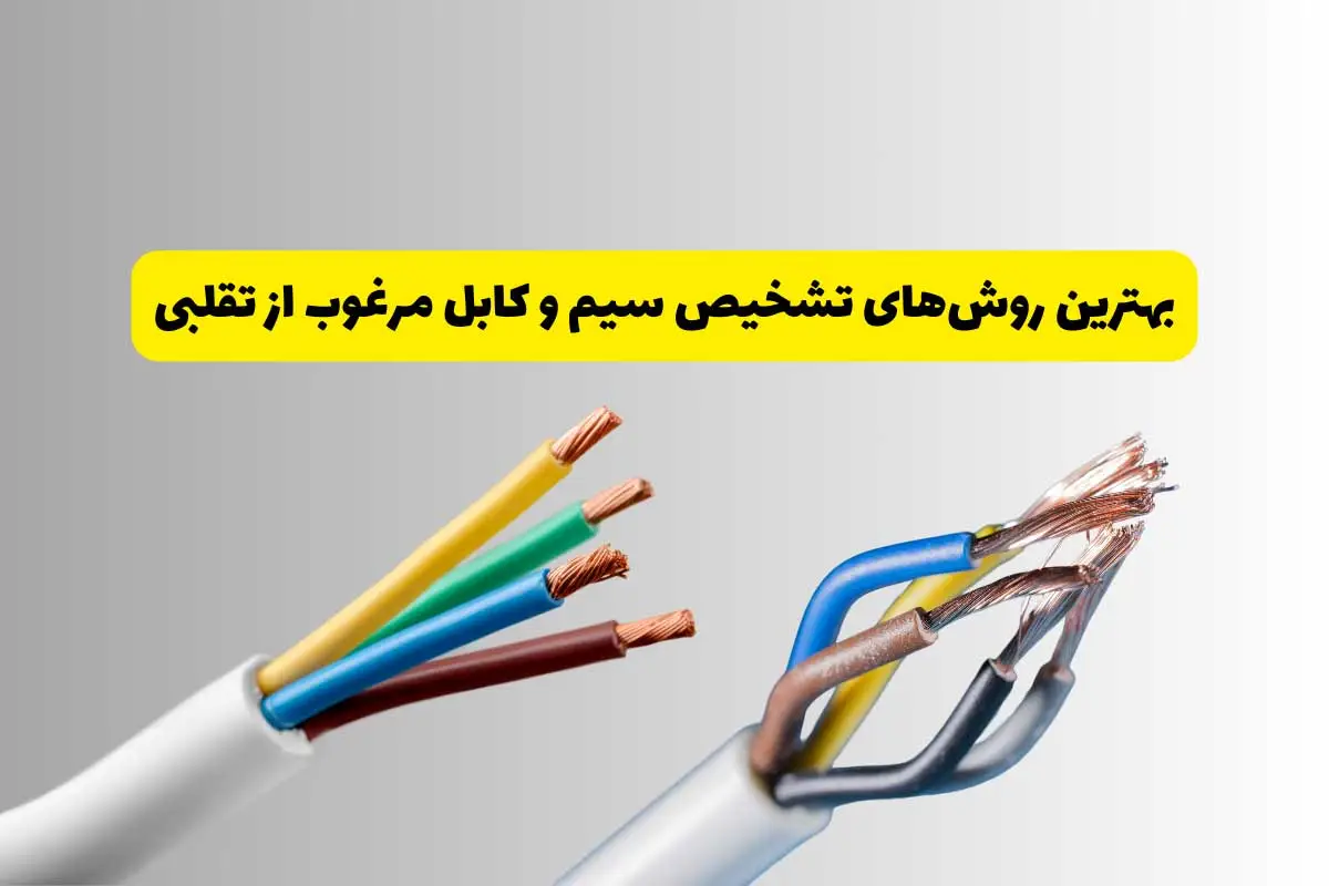 روش تشخیص سیم و کابل مرغوب از تقلبی روش تشخیص سیم و کابل مرغوب از تقلبی
